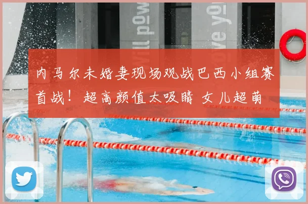 内马尔未婚妻现场观战巴西小组赛首战!超高颜值太吸睛 女儿超萌
