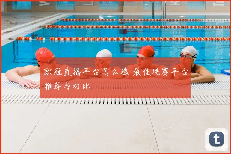欧冠直播平台怎么选 最佳观赛平台推荐与对比