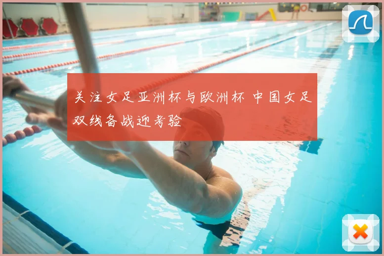 关注女足亚洲杯与欧洲杯 中国女足双线备战迎考验