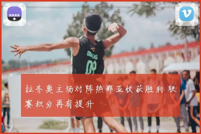 拉齐奥主场对阵热那亚收获胜利 联赛积分再有提升