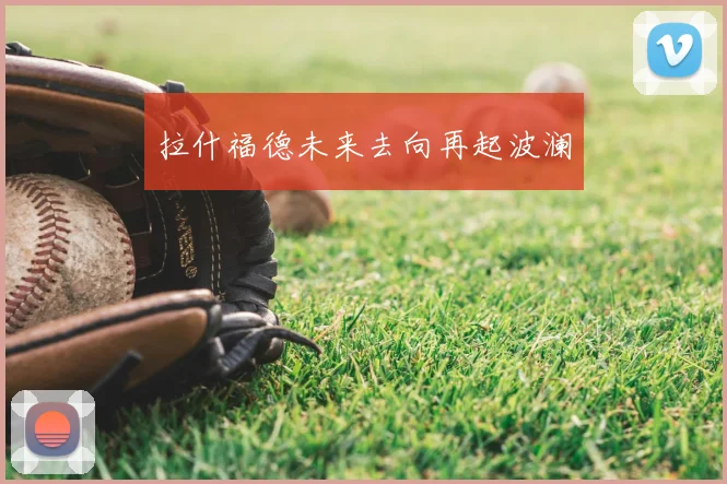 拉什福德未来去向再起波澜