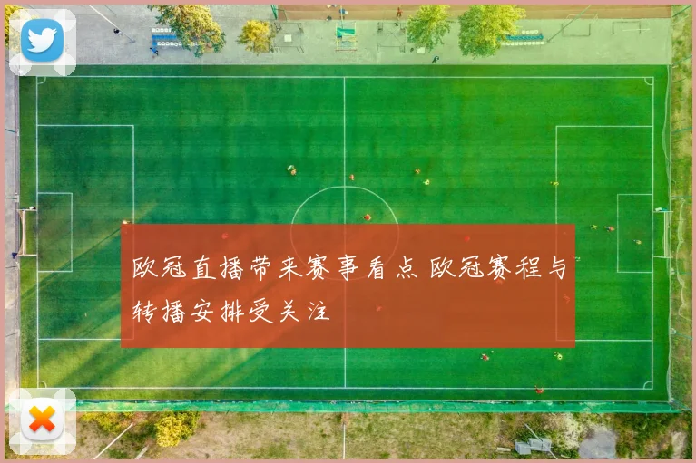 欧冠直播带来赛事看点 欧冠赛程与转播安排受关注