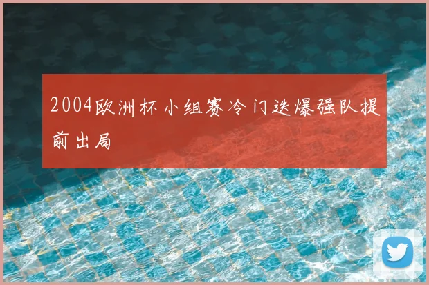 2004欧洲杯小组赛冷门迭爆强队提前出局
