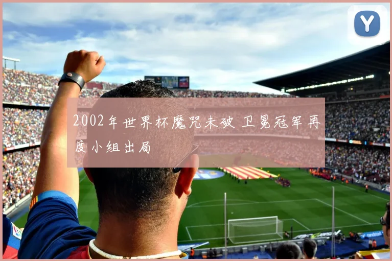 2002年世界杯魔咒未破 卫冕冠军再度小组出局