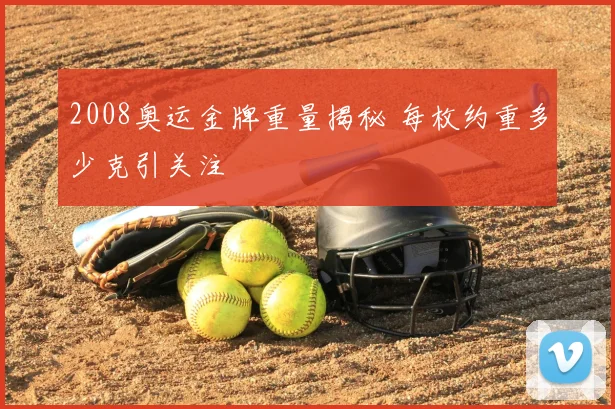 2008奥运金牌重量揭秘 每枚约重多少克引关注