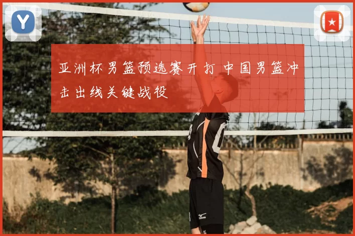 亚洲杯男篮预选赛开打 中国男篮冲击出线关键战役