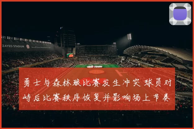 勇士与森林狼比赛发生冲突 球员对峙后比赛秩序恢复并影响场上节奏