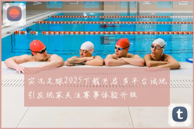 实况足球2025下载开启 多平台试玩引发玩家关注赛事体验升级