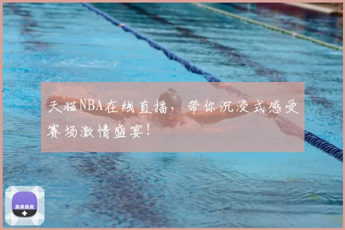 天猫NBA在线直播,带你沉浸式感受赛场激情盛宴!