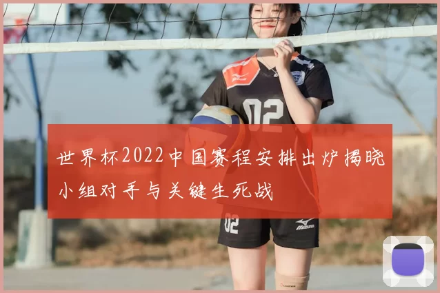 世界杯2022中国赛程安排出炉揭晓小组对手与关键生死战