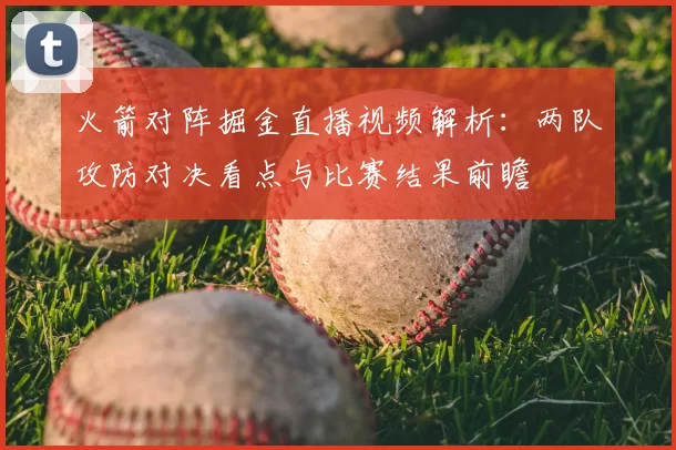 火箭对阵掘金直播视频解析：两队攻防对决看点与比赛结果前瞻
