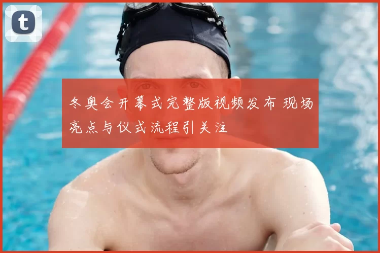 冬奥会开幕式完整版视频发布 现场亮点与仪式流程引关注