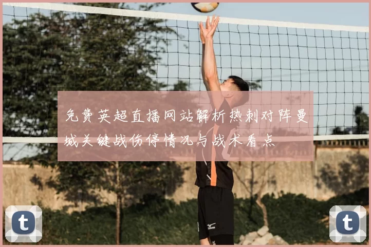 免费英超直播网站解析热刺对阵曼城关键战伤停情况与战术看点