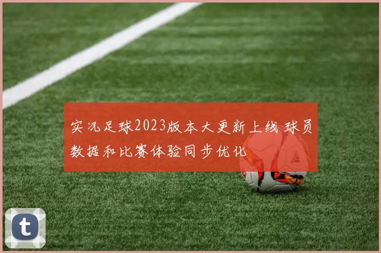 实况足球2023版本大更新上线 球员数据和比赛体验同步优化