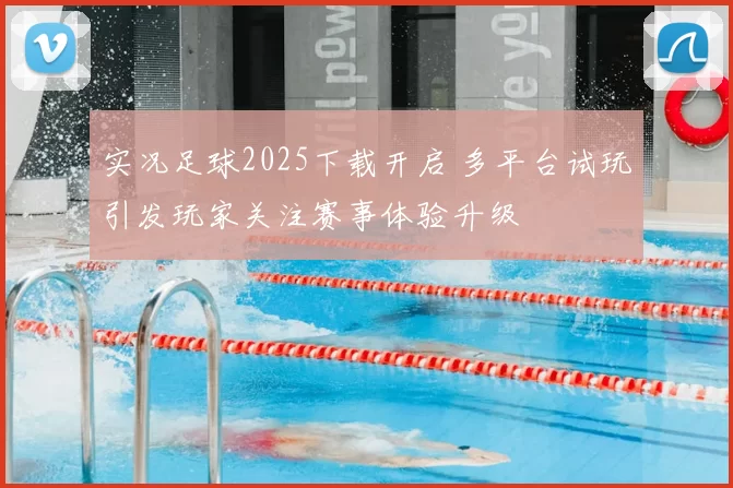 实况足球2025下载开启 多平台试玩引发玩家关注赛事体验升级