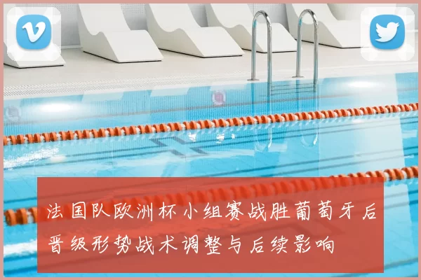 法国队欧洲杯小组赛战胜葡萄牙后晋级形势战术调整与后续影响