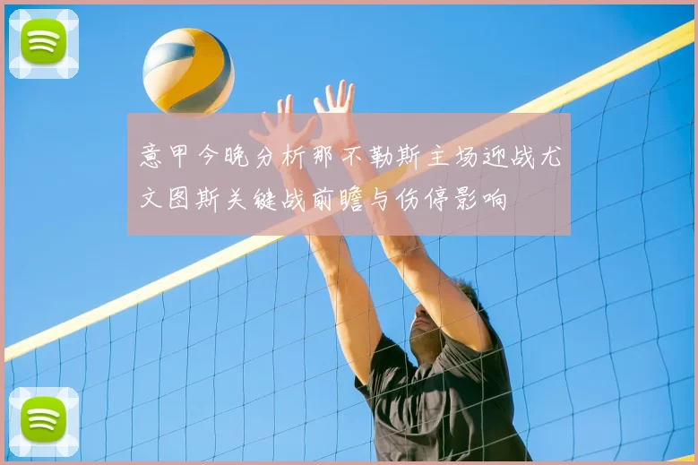 意甲今晚分析那不勒斯主场迎战尤文图斯关键战前瞻与伤停影响