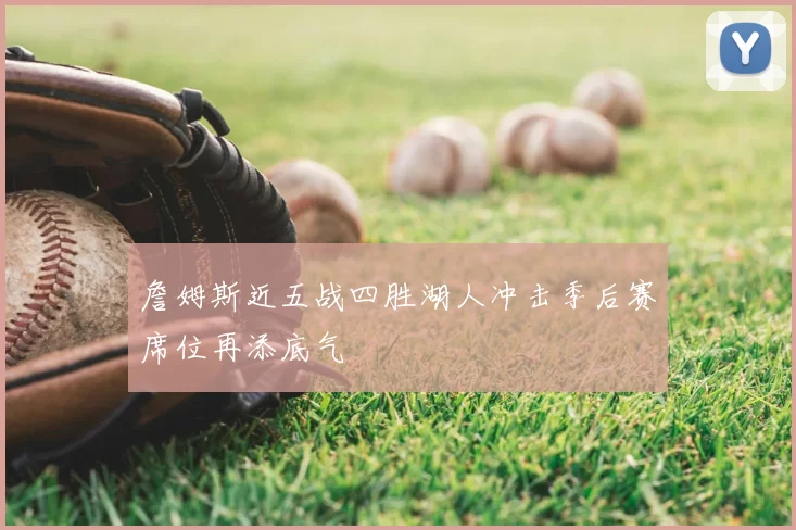 詹姆斯近五战四胜湖人冲击季后赛席位再添底气