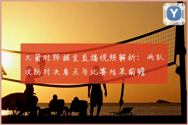 火箭对阵掘金直播视频解析：两队攻防对决看点与比赛结果前瞻