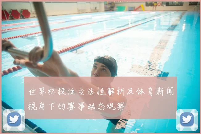 世界杯投注合法性解析及体育新闻视角下的赛事动态观察