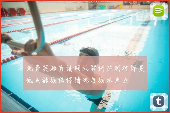 免费英超直播网站解析热刺对阵曼城关键战伤停情况与战术看点