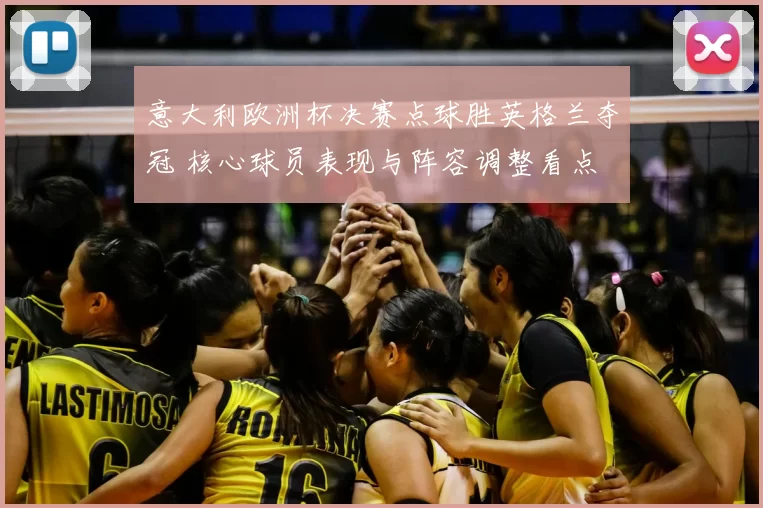 意大利欧洲杯决赛点球胜英格兰夺冠 核心球员表现与阵容调整看点