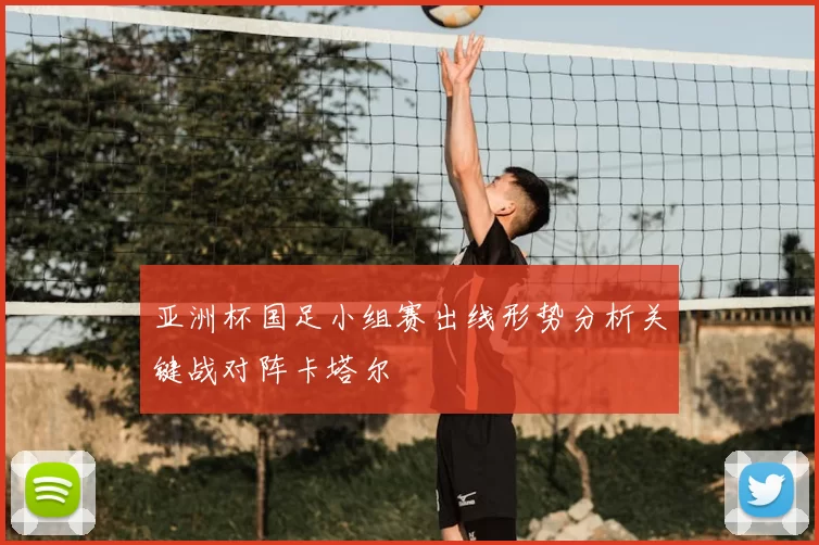 亚洲杯国足小组赛出线形势分析关键战对阵卡塔尔