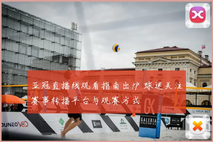 亚冠直播线观看指南出炉 球迷关注赛事转播平台与观赛方式