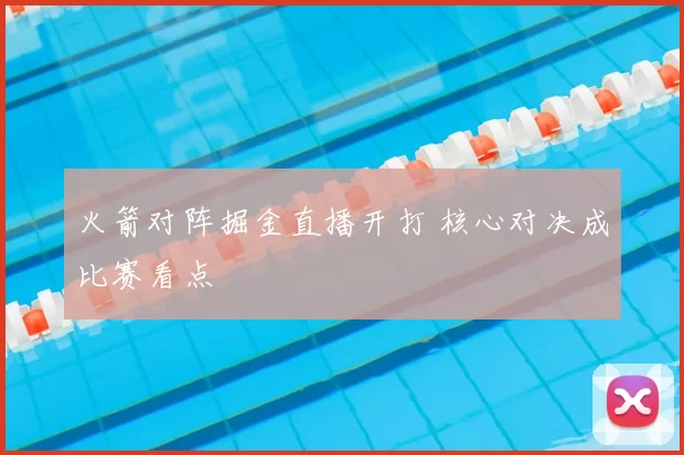 火箭对阵掘金直播开打 核心对决成比赛看点