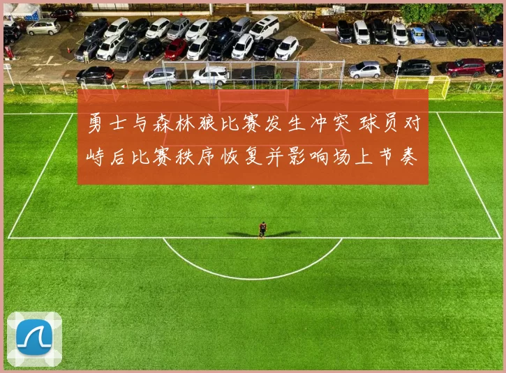 勇士与森林狼比赛发生冲突 球员对峙后比赛秩序恢复并影响场上节奏