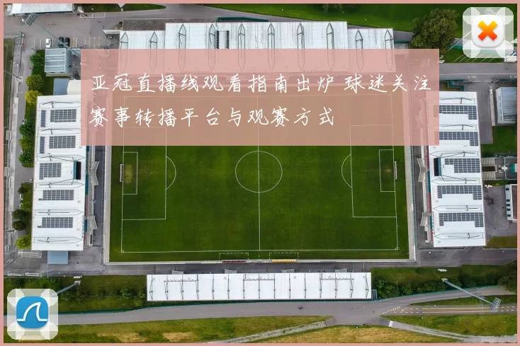 亚冠直播线观看指南出炉 球迷关注赛事转播平台与观赛方式